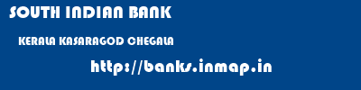 SOUTH INDIAN BANK  KERALA KASARAGOD CHEGALA   banks information 